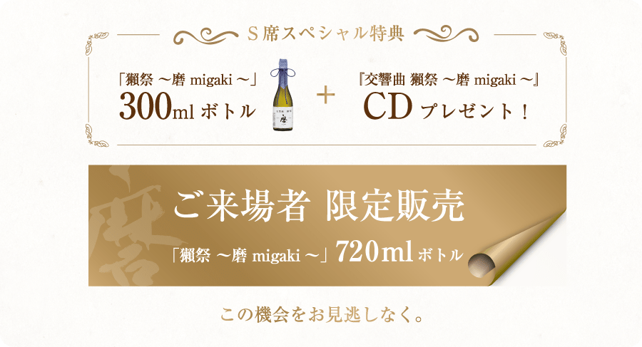 S席スペシャル特典 「獺祭 ～磨 migaki～」300mlボトル+『交響曲 獺祭 ～磨 migaki～』CDプレゼント！さらに「獺祭 ～磨 migaki～」720mlボトルも限定販売！この機会をお見逃しなく。